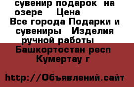 сувенир-подарок “на озере“ › Цена ­ 1 250 - Все города Подарки и сувениры » Изделия ручной работы   . Башкортостан респ.,Кумертау г.